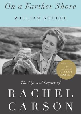 On a Farther Shore: The Life and Legacy of Rachel Carson by William Souder