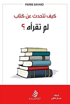 كيف تتحدث عن كتاب لم تقرأه؟ by Pierre Bayard