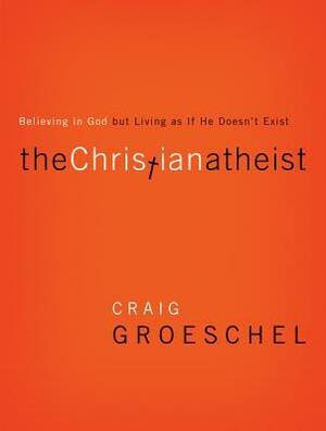 The Christian Atheist: When You Believe in God But Live as If He Doesn't Exist by Craig Groeschel