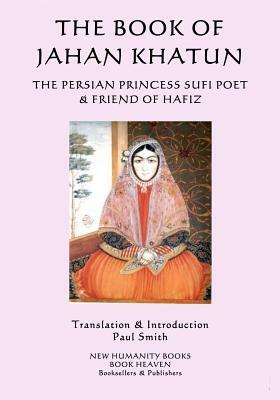 The Book of Jahan Khatun: The Persian Princess Sufi Poet & Friend of Hafiz by Jahan Khatun