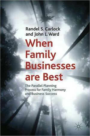 When Family Businesses are Best: The Parallel Planning Process for Family Harmony and Business Success by John L. Ward, Randel S. Carlock