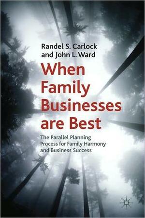 When Family Businesses are Best: The Parallel Planning Process for Family Harmony and Business Success by Randel S. Carlock, John L. Ward