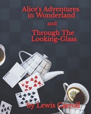 Alice's Adventures In Wonderland and Through The Looking-Glass by Lewis Carroll