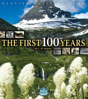 Glacier National Park: The First 100 Years by C.W. Guthrie