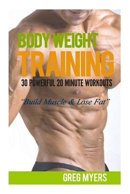 Bodyweight Training: 30 Powerful 20 Minute Workouts: Build Muscle & Lose Fat by Greg Myers