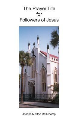 The Prayer Life for Followers of Jesus: Audiences with the King by Joseph McRae Mellichamp