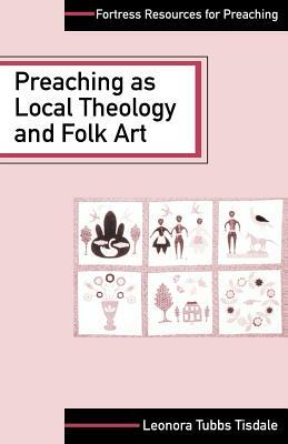 Preaching as Local Theology and Folk Art by Lenora Tubbs Tisdale, Leonora Tubbs Tisdale
