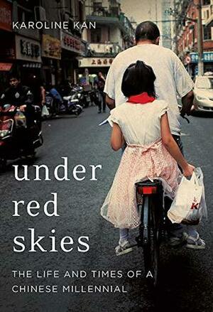 Under Red Skies: The Life and Times of a Chinese Millennial by Karoline Kan