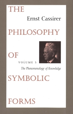 The Philosophy of Symbolic Forms: Volume 3: The Phenomenology of Knowledge by Ernst Cassirer