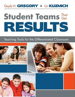 Student Teams That Get Results: Teaching Tools for the Differentiated Classroom by Gayle H. Gregory, Lin Kuzmich