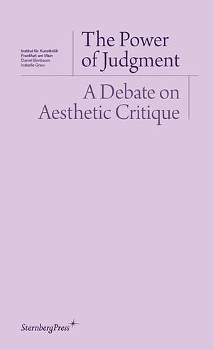 The Power of Judgment: A Debate on Aesthetic Critique Texts by Daniel Birnbaum, Daniel Loick, Christoph Menke, Isabelle Graw