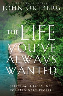 The Life You've Always Wanted: Spiritual Disciplines for Ordinary People by John Ortberg