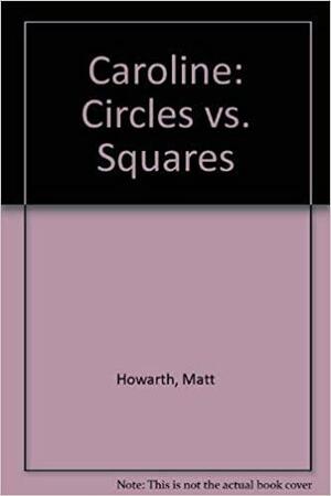 Caroline: Circle Vs. Square by Matt Howarth