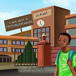 I Am Not a Troublemaker by Tolu' A. Akinyemi