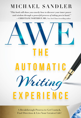 The Automatic Writing Experience (Awe): How to Write in a Meditative State to Get Unstuck, Find Direction, and Live Your Greatest Life! by Michael Sandler