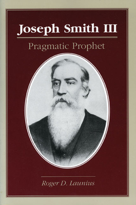 Joseph Smith III: Pragmatic Prophet by Roger D. Launius