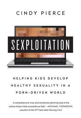 Sexploitation: Helping Kids Develop Healthy Sexuality in a Porn-Driven World by Cindy Pierce