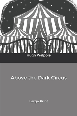 Above the Dark Circus: Large Print by Hugh Walpole