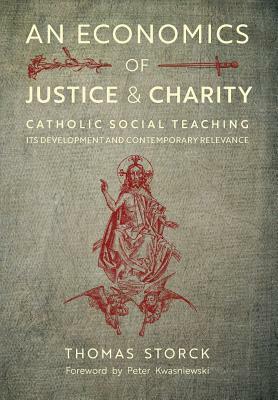 An Economics of Justice and Charity: Catholic Social Teaching, Its Development and Contemporary Relevance by Thomas Storck