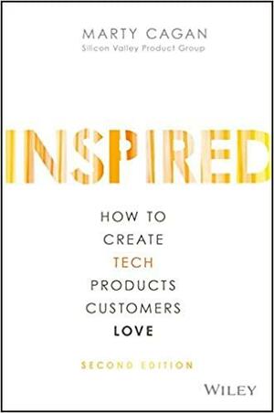 INSPIRED: How to Create Tech Products Customers Love by Marty Cagan