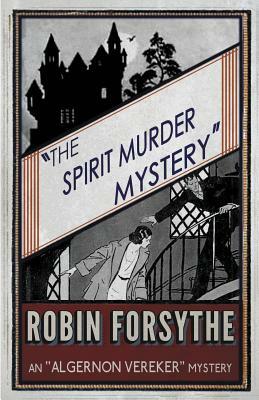 The Spirit Murder Mystery: An Algernon Vereker Mystery by Robin Forsythe