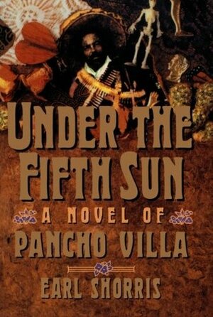Under the Fifth Sun: A Novel of Pancho Villa by Shorris, Earl Shorris