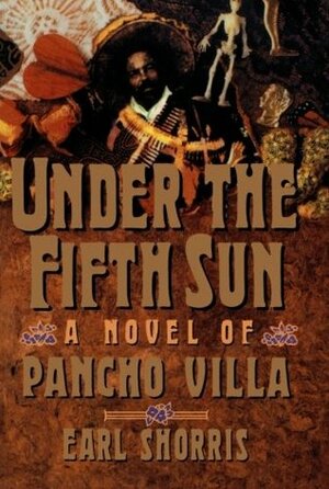 Under the Fifth Sun: A Novel of Pancho Villa by Earl Shorris, Shorris