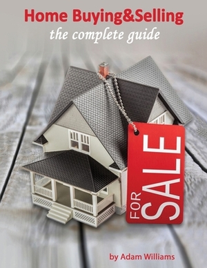 Home Buying & Selling: The Complete Guide And The Insider's Guide To Real Estate by Adam Williams