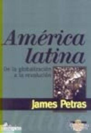 América Latina: de la globalización a la revolución by James F. Petras