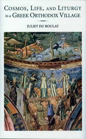 Cosmos, Life, and Liturgy in a Greek Orthodox Village (Romiosyni) by Juliet Du Boulay