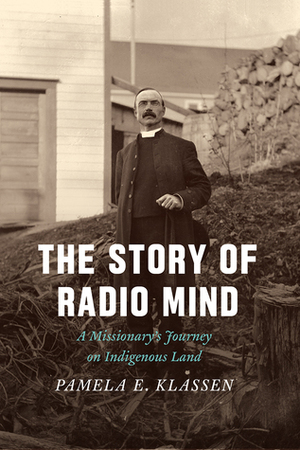 The Story of Radio Mind: A Missionary's Journey on Indigenous Land by Pamela E. Klassen