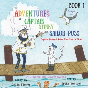 The Adventures of Captain Stinky and Sailor Puss: Captain Stinky & Sailor Puss Meet a Pirate by Colin John Fisher