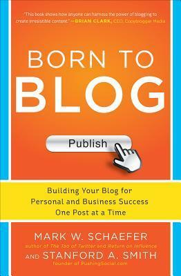 Born to Blog: Building Your Blog for Personal and Business Success One Post at a Time by Stanford Smith, Mark W. Schaefer