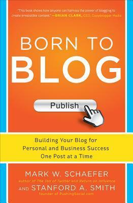 Born to Blog: Building Your Blog for Personal and Business Success One Post at a Time by Mark W. Schaefer, Stanford Smith