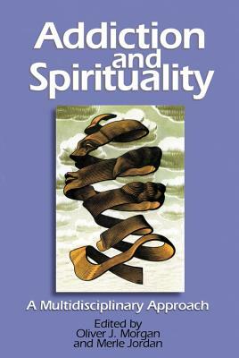 Addiction and Spirituality: A Multidisciplinary Approach by Oliver Morgan