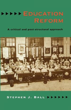 Education Reform: A Critical and Post-structural Approach by Stephen J. Ball