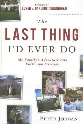 The Last Thing I'd Ever Do: My Family's Adventure Into Faith and Missions by Peter Jordan