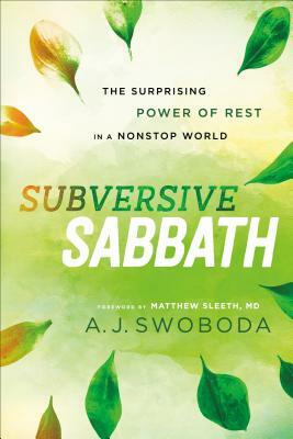 Subversive Sabbath: The Surprising Power of Rest in a Nonstop World by A.J. Swoboda