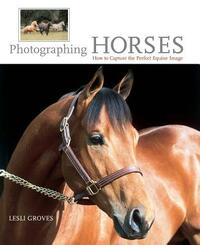 Photographing Horses: How to Capture the Perfect Equine Image by Lesli Groves