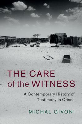 The Care of the Witness: A Contemporary History of Testimony in Crises by Michal Givoni