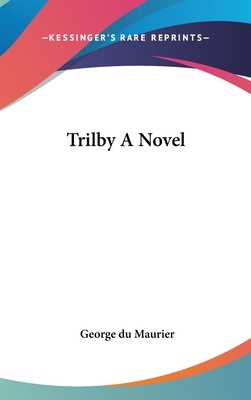 Trilby A Novel by George Du Maurier
