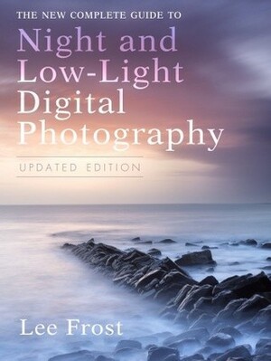 The New Complete Guide to Night and Low-Light Digital Photography by Lee Frost