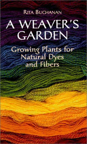 A Weaver's Garden: Growing Plants for Natural Dyes and Fibers by Rita Buchanan