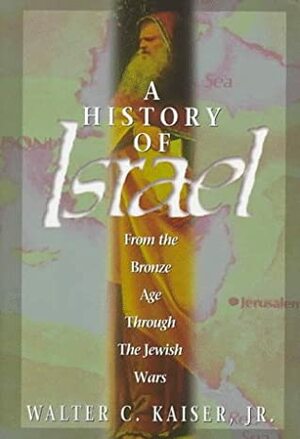 A History of Israel: From the Bronze Age Through the Jewish Wars by Walter C. Kaiser Jr.