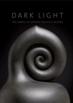 Dark Light: The Ceramics of Christine Nofchissey McHorse by Garth Clark, Mark del Vecchio