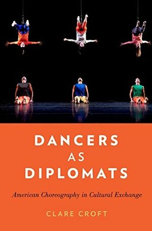 Dancers as Diplomats: American Choreography in Cultural Exchange by Clare Croft