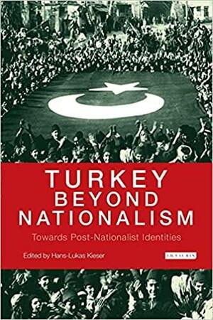 Turkey Beyond Nationalism: Towards Post-Nationalist Identities by Hans-Lukas Kieser, Kerem Öktem