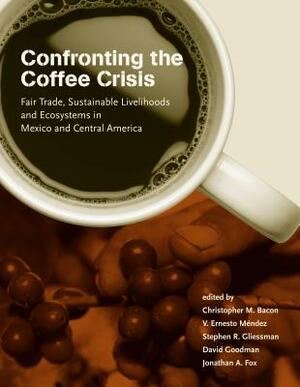 Confronting the Coffee Crisis: Fair Trade, Sustainable Livelihoods and Ecosystems in Mexico and Central America by 