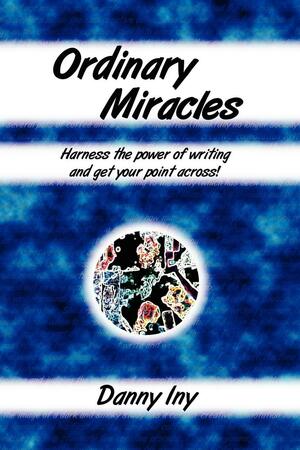 Ordinary Miracles - Harness the Power of Writing and Get Your Point Across! by Danny Iny