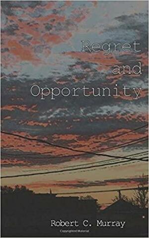 Regret and Opportunity by Robert C. Murray